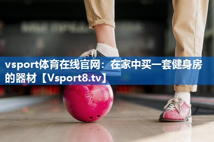 <strong>vsport体育在线官网：在家中买一套健身房的器材</strong>