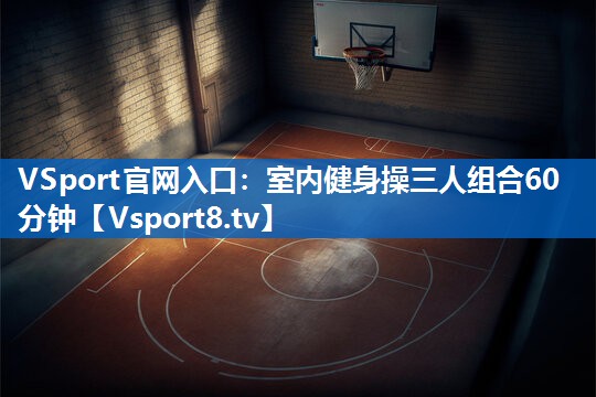 VSport官网入口：室内健身操三人组合60分钟