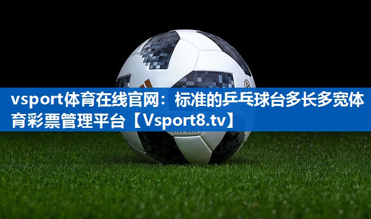 vsport体育在线官网：标准的乒乓球台多长多宽体育彩票管理平台