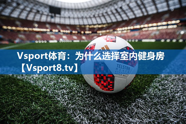 Vsport体育：为什么选择室内健身房