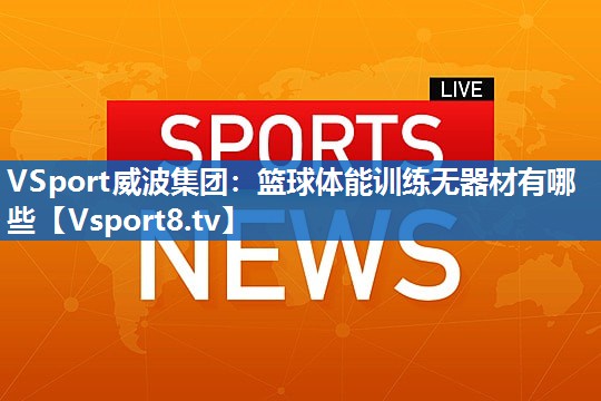 VSport威波集团：篮球体能训练无器材有哪些