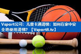 Vsport公司：儿童卡通滑梯：如何在家中安全地使用滑梯？