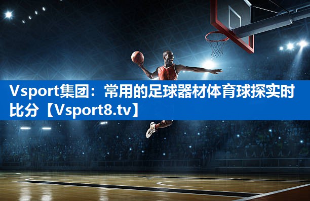 Vsport集团：常用的足球器材体育球探实时比分