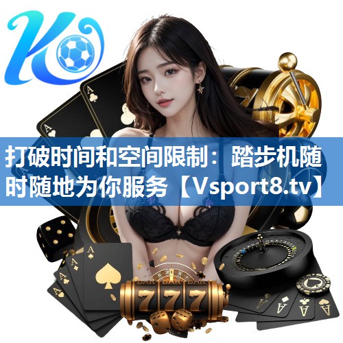 打破时间和空间限制：踏步机随时随地为你服务