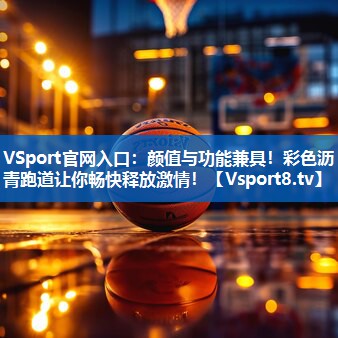 VSport官网入口：颜值与功能兼具！彩色沥青跑道让你畅快释放激情！