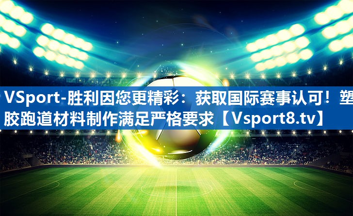 <strong>VSport-胜利因您更精彩：获取国际赛事认可！塑胶跑道材料制作满足严格要求</strong>