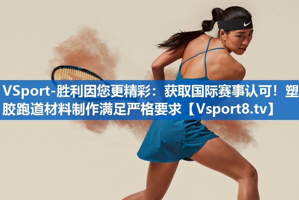 获取国际赛事认可！塑胶跑道材料制作满足严格要求