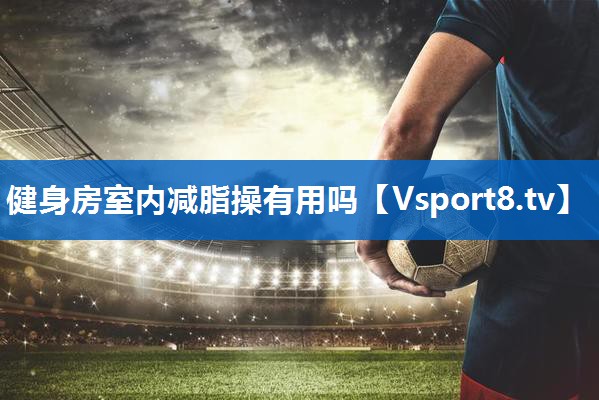 健身房室内减脂操有用吗