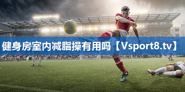 健身房室内减脂操有用吗