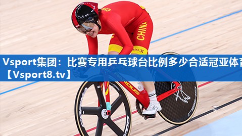 <strong>Vsport集团：比赛专用乒乓球台比例多少合适冠亚体育</strong>