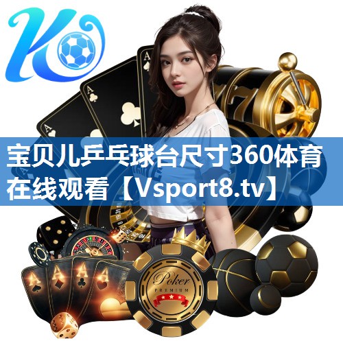 宝贝儿乒乓球台尺寸360体育在线观看