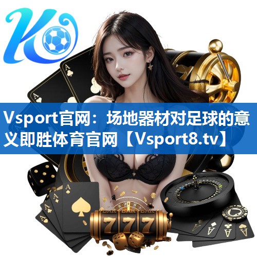 Vsport官网：场地器材对足球的意义即胜体育官网