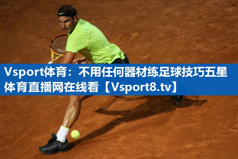 Vsport体育：不用任何器材练足球技巧五星体育直播网在线看
