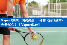 <strong>Vsport集团：面试试讲 ｜ 体育《篮球战术-突分配合》</strong>