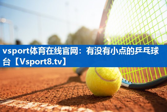 <strong>vsport体育在线官网：有没有小点的乒乓球台</strong>